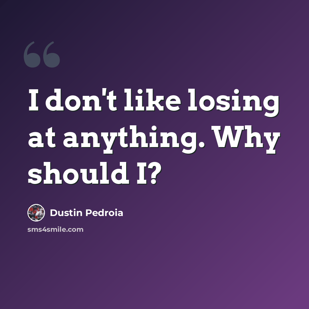 “I don't like losing at anything. Why should I?” quote by Dustin Pedroia