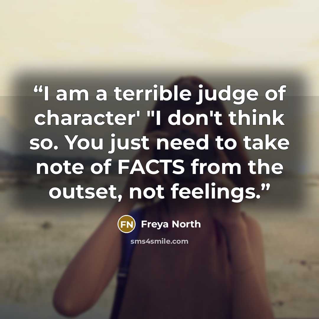 “I am a terrible judge of character' "I don't think so. You just need to take note of FACTS from the outset, not feelings.” quote by Freya North
