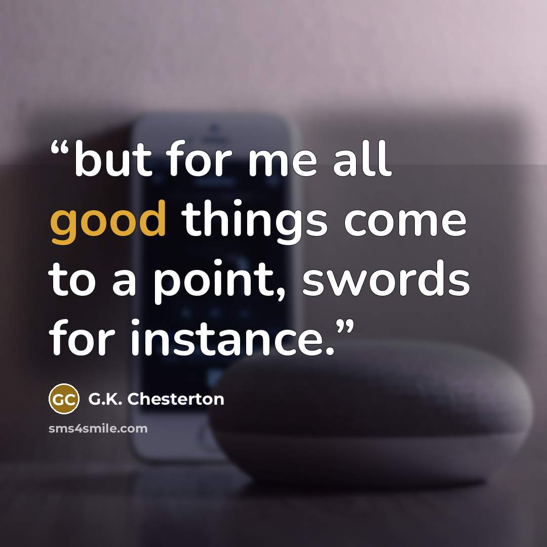 “but for me all good things come to a point, swords for instance.” quote by G.K. Chesterton