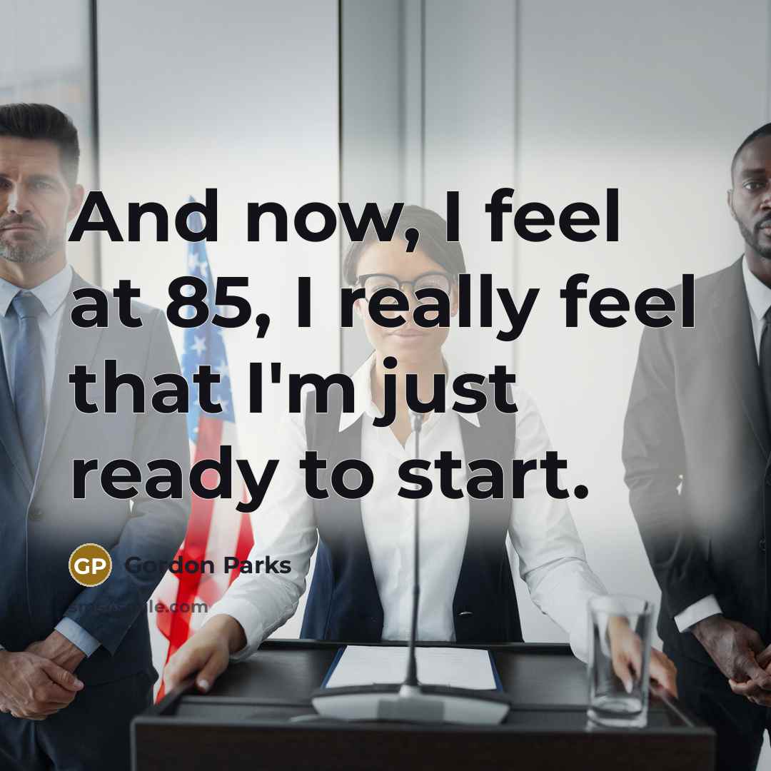 “And now, I feel at 85, I really feel that I'm just ready to start.” quote by Gordon Parks