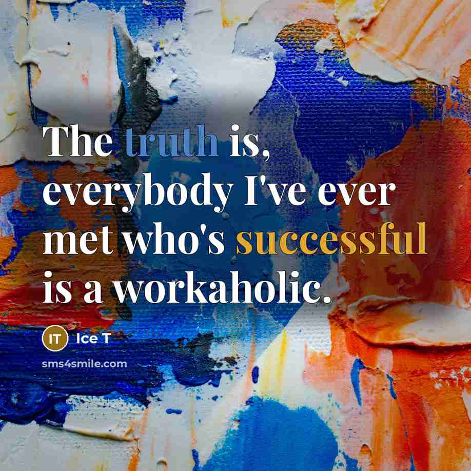 “The truth is, everybody I've ever met who's successful is a workaholic.” quote by Ice T