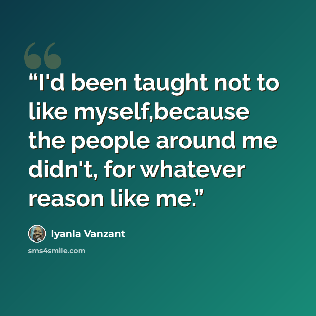 “I'd been taught not to like myself,because the people around me didn't, for whatever reason like me.” quote by Iyanla Vanzant