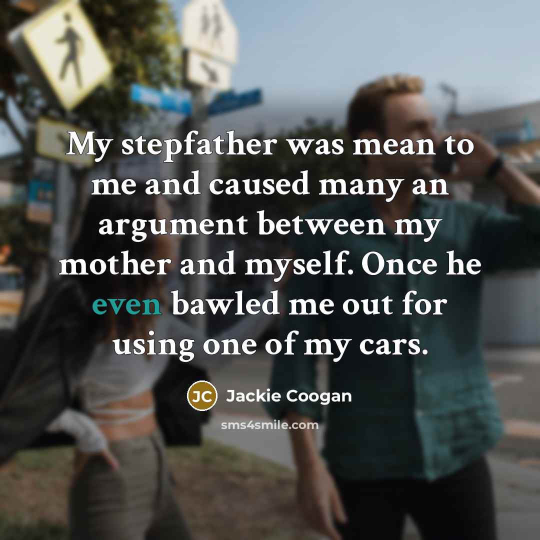 “My stepfather was mean to me and caused many an argument between my mother and myself. Once he even bawled me out for using one of my cars.” quote by Jackie Coogan
