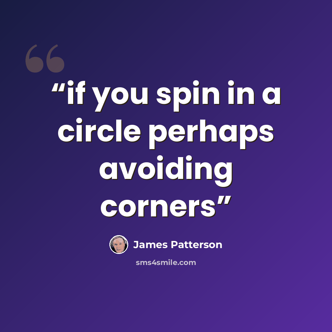 “if you spin in a circle perhaps avoiding corners” quote by James Patterson