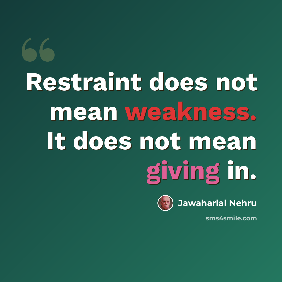“Restraint does not mean weakness. It does not mean giving in.” quote by Jawaharlal Nehru