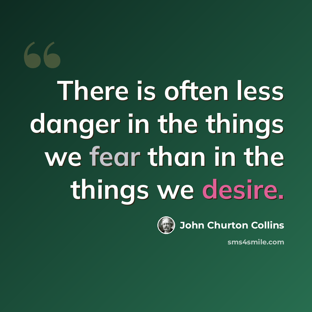“There is often less danger in the things we fear than in the things we desire.” quote by John Churton Collins