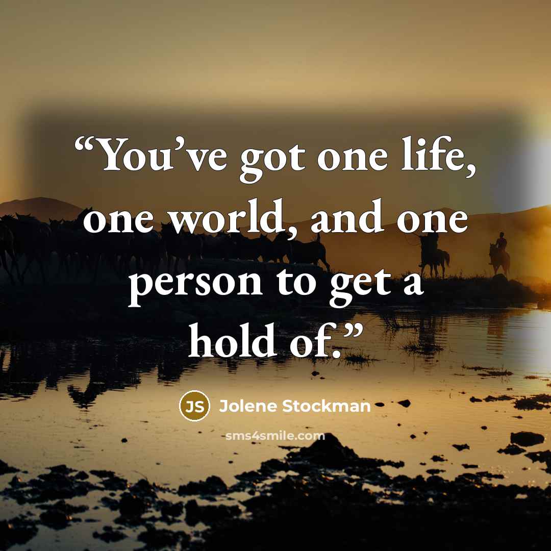 “You’ve got one life, one world, and one person to get a hold of.” quote by Jolene Stockman