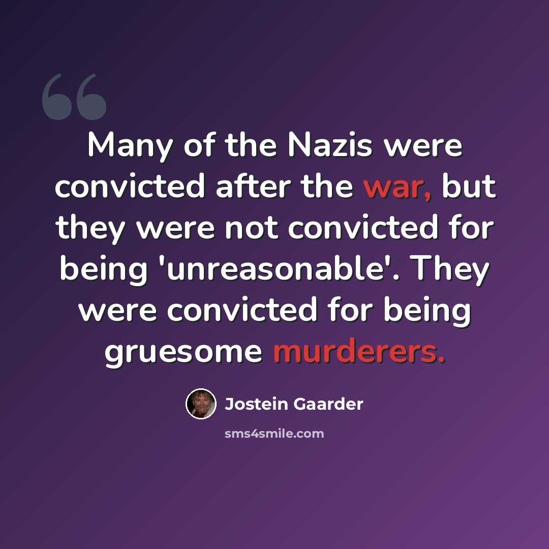 “Many of the Nazis were convicted after the war, but they were not convicted for being 'unreasonable'. They were convicted for being gruesome murderers.” quote by Jostein Gaarder