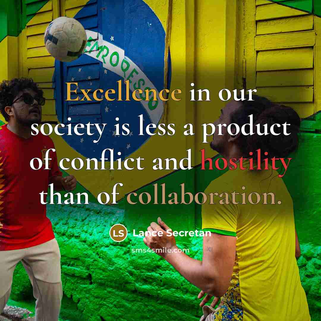 “Excellence in our society is less a product of conflict and hostility than of collaboration.” quote by Lance Secretan