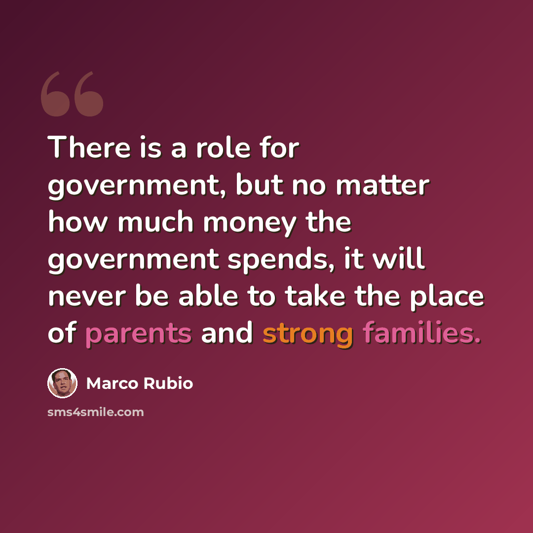 “There is a role for government, but no matter how much money the government spends, it will never be able to take the place of parents and strong families.” quote by Marco Rubio