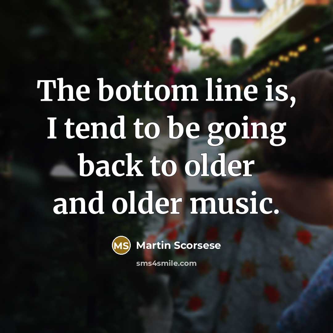 “The bottom line is, I tend to be going back to older and older music.” quote by Martin Scorsese