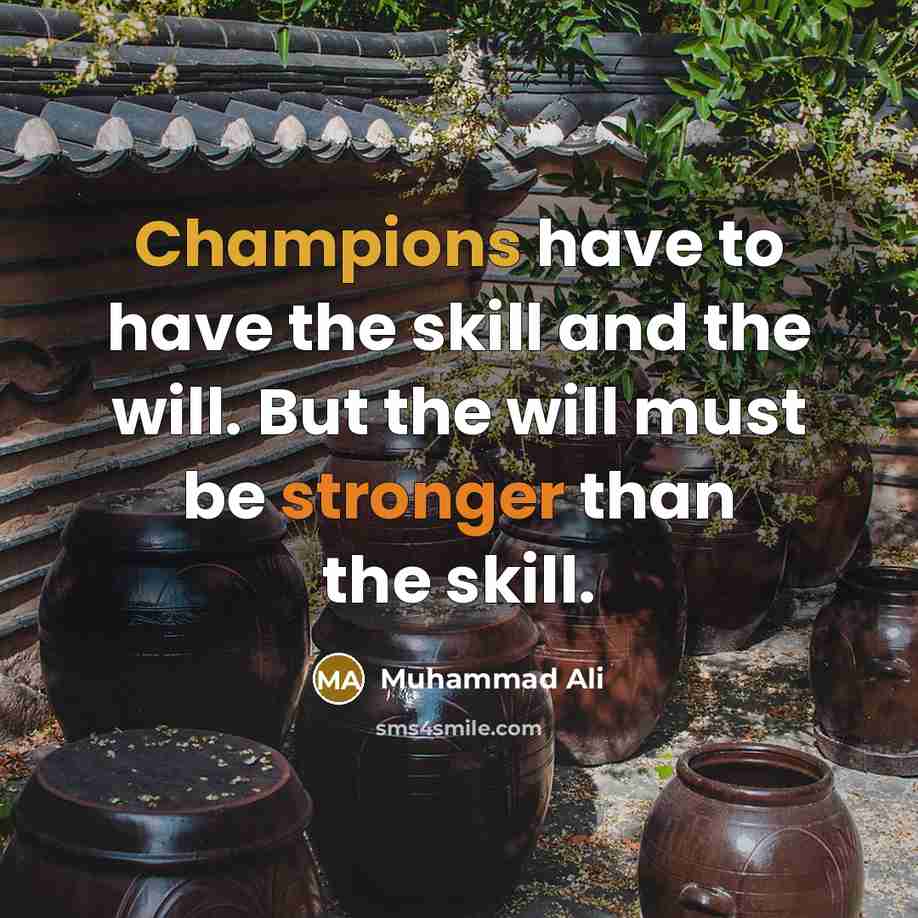 “Champions have to have the skill and the will. But the will must be stronger than the skill.” quote by Muhammad Ali
