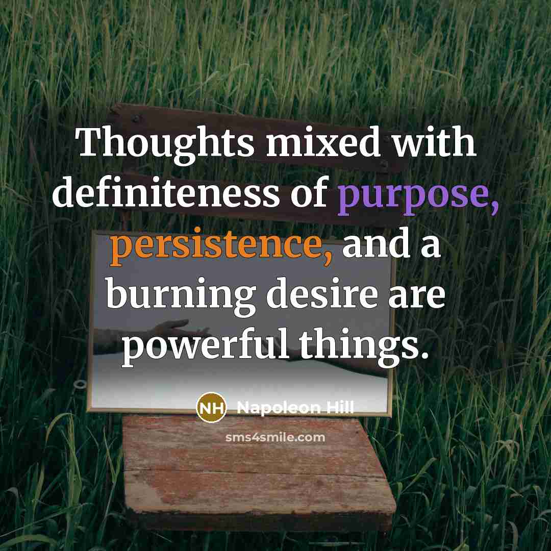 “Thoughts mixed with definiteness of purpose, persistence, and a burning desire are powerful things.” quote by Napoleon Hill
