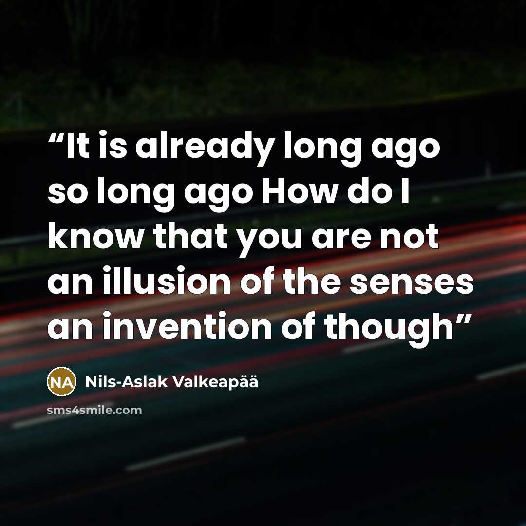 “It is already long ago so long ago How do I know that you are not an illusion of the senses an invention of though” quote by Nils-Aslak Valkeapää