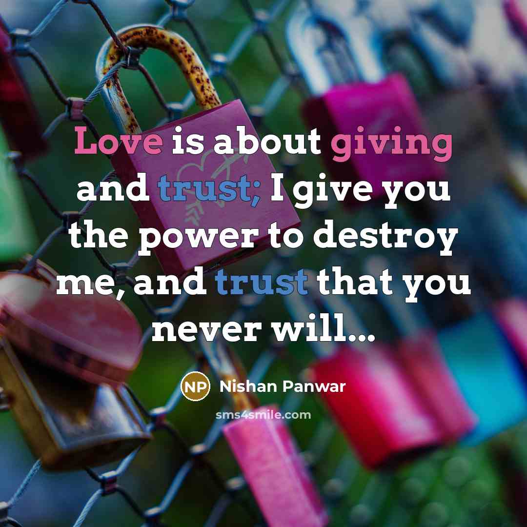 “Love is about giving and trust; I give you the power to destroy me, and trust that you never will...” quote by Nishan Panwar