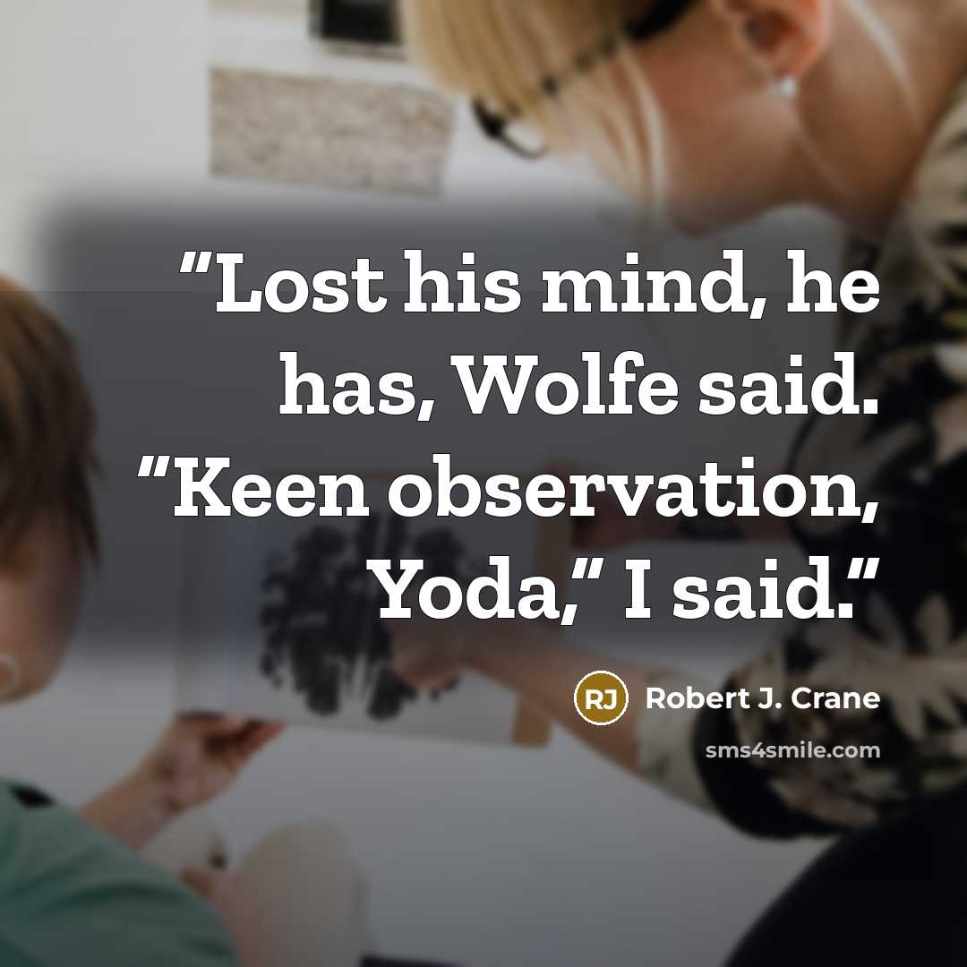 “Lost his mind, he has, Wolfe said. “Keen observation, Yoda,” I said.” quote by Robert J. Crane