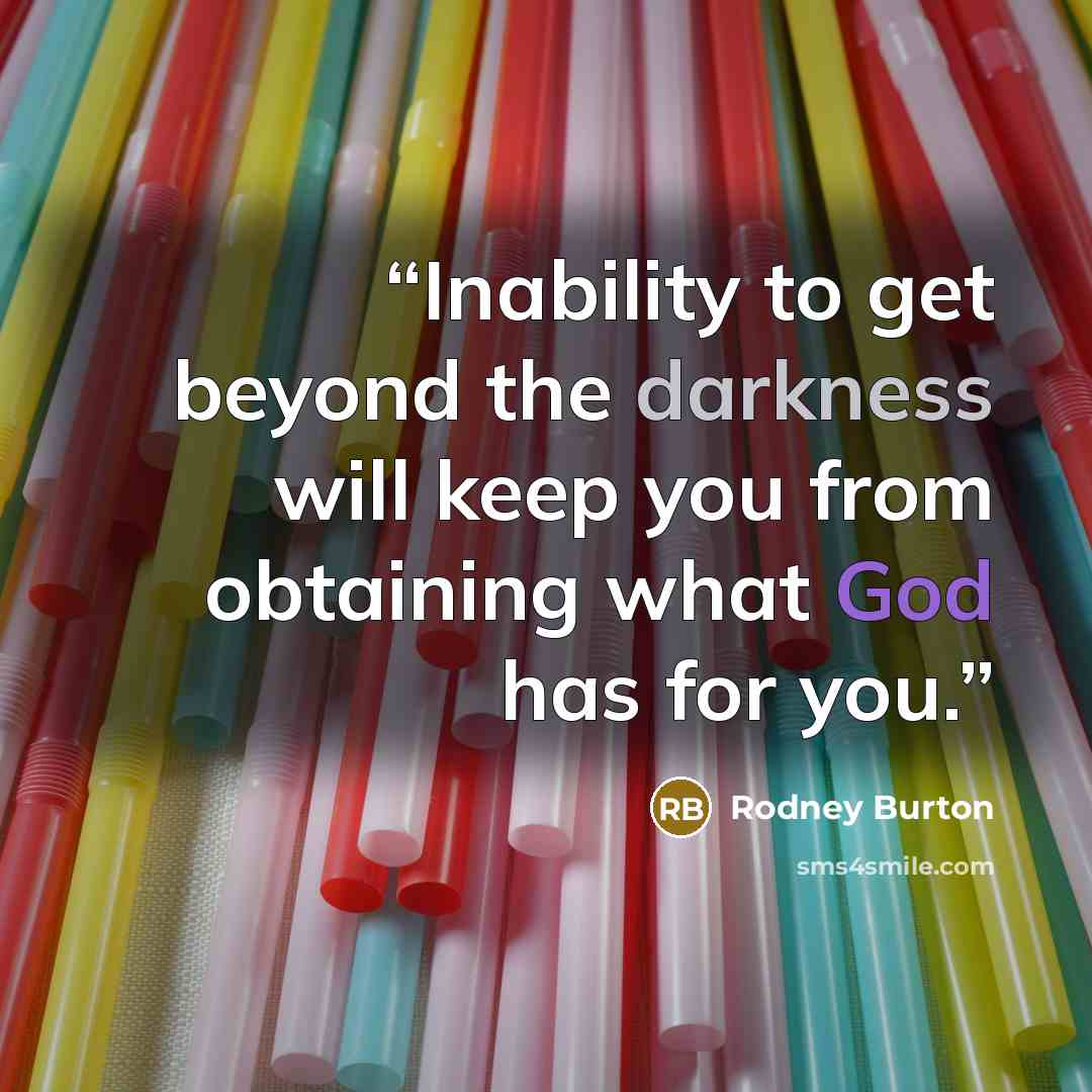 “Inability to get beyond the darkness will keep you from obtaining what God has for you.” quote by Rodney Burton