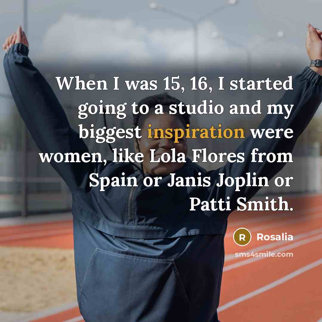 “When I was 15, 16, I started going to a studio and my biggest inspiration were women, like Lola Flores from Spain or Janis Joplin or Patti Smith.” quote by Rosalia