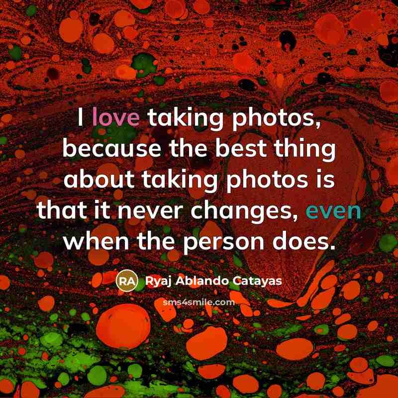“I love taking photos, because the best thing about taking photos is that it never changes, even when the person does.” quote by Ryaj Ablando Catayas
