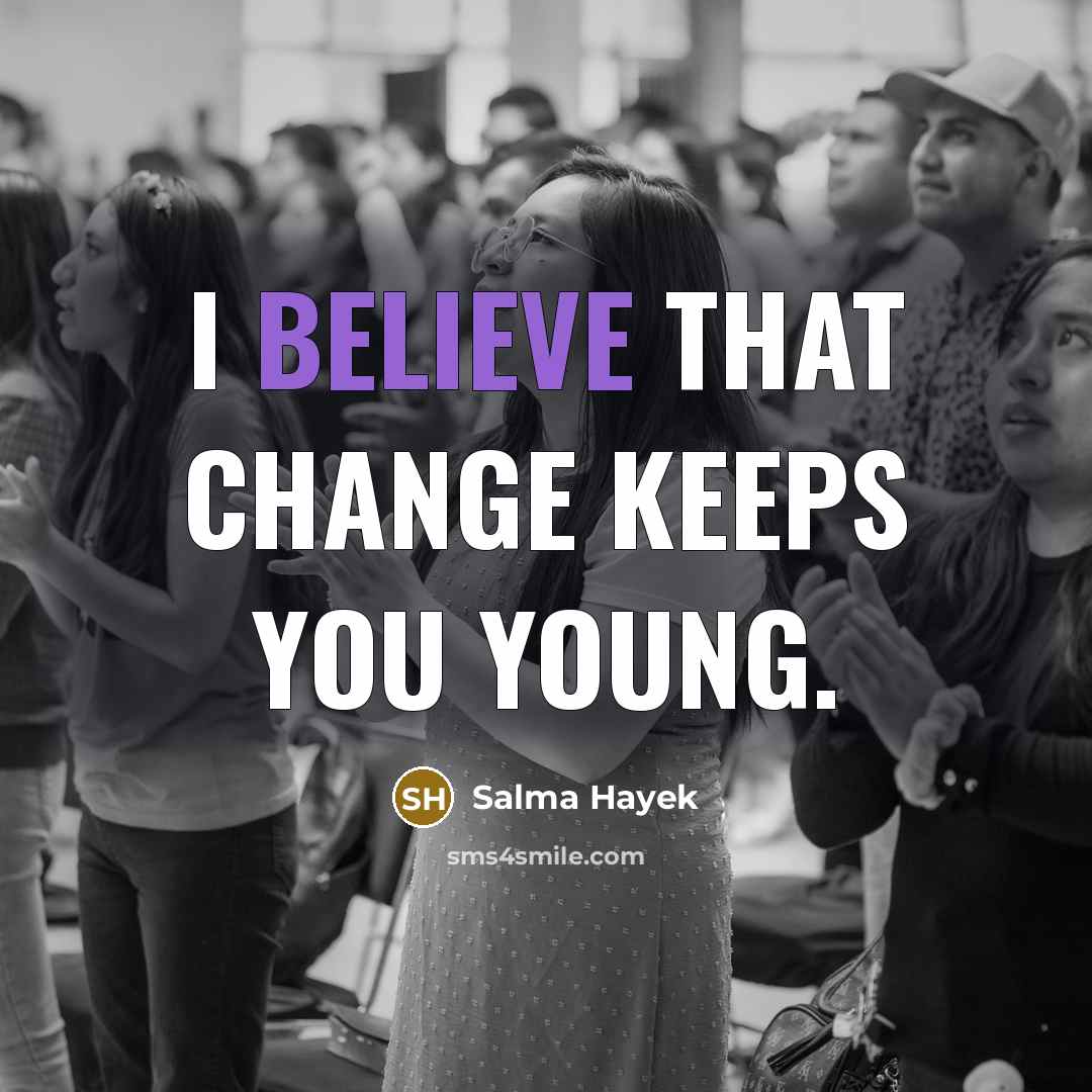 “I believe that change keeps you young.” quote by Salma Hayek