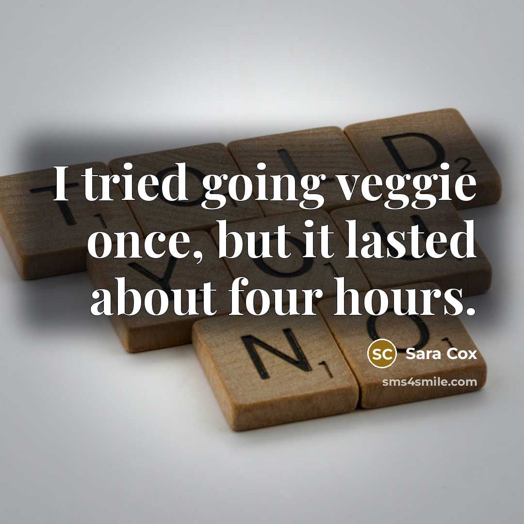 “I tried going veggie once, but it lasted about four hours.” quote by Sara Cox