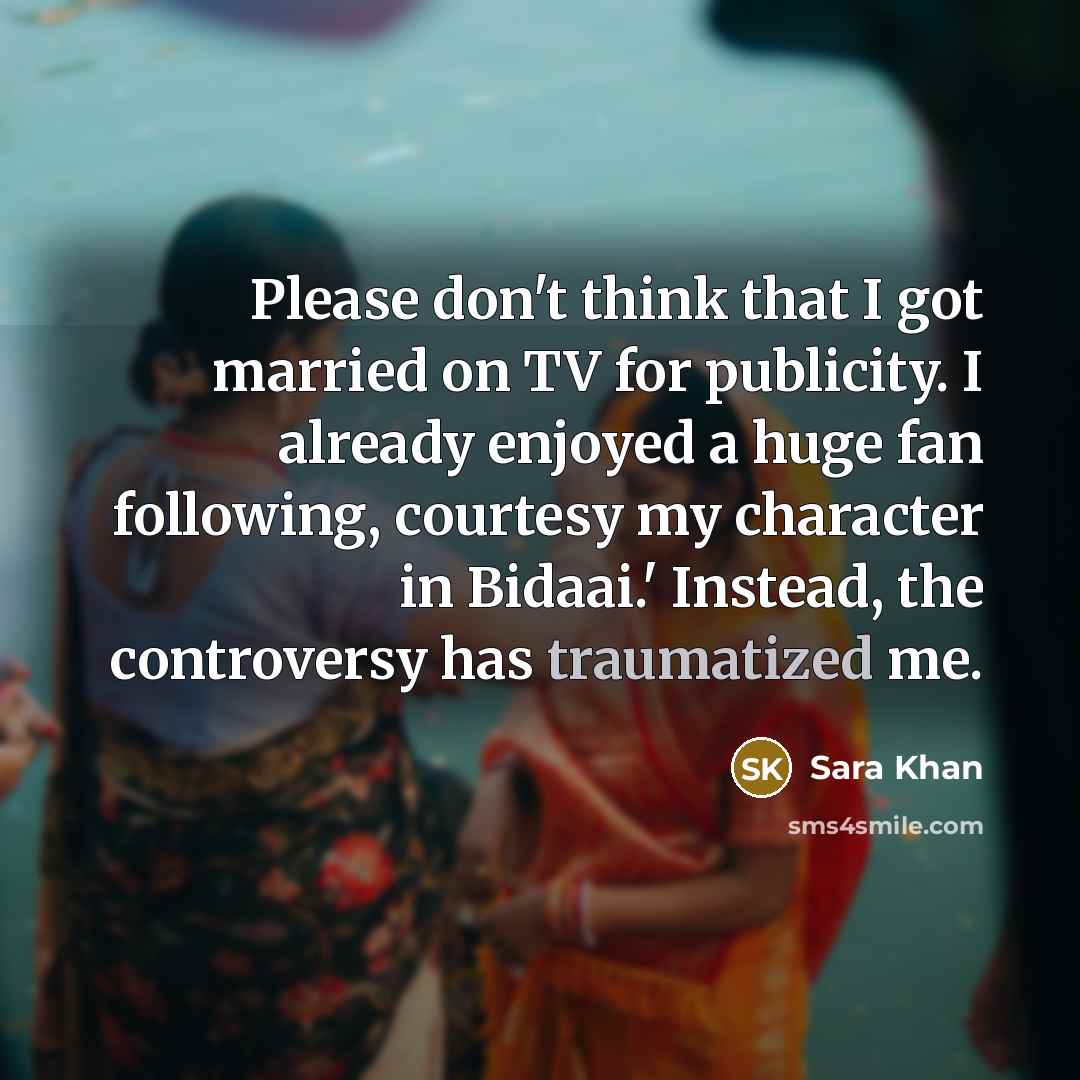 “Please don't think that I got married on TV for publicity. I already enjoyed a huge fan following, courtesy my character in Bidaai.' Instead, the controversy has traumatized me.” quote by Sara Khan