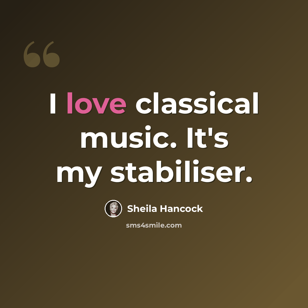 “I love classical music. It's my stabiliser.” quote by Sheila Hancock