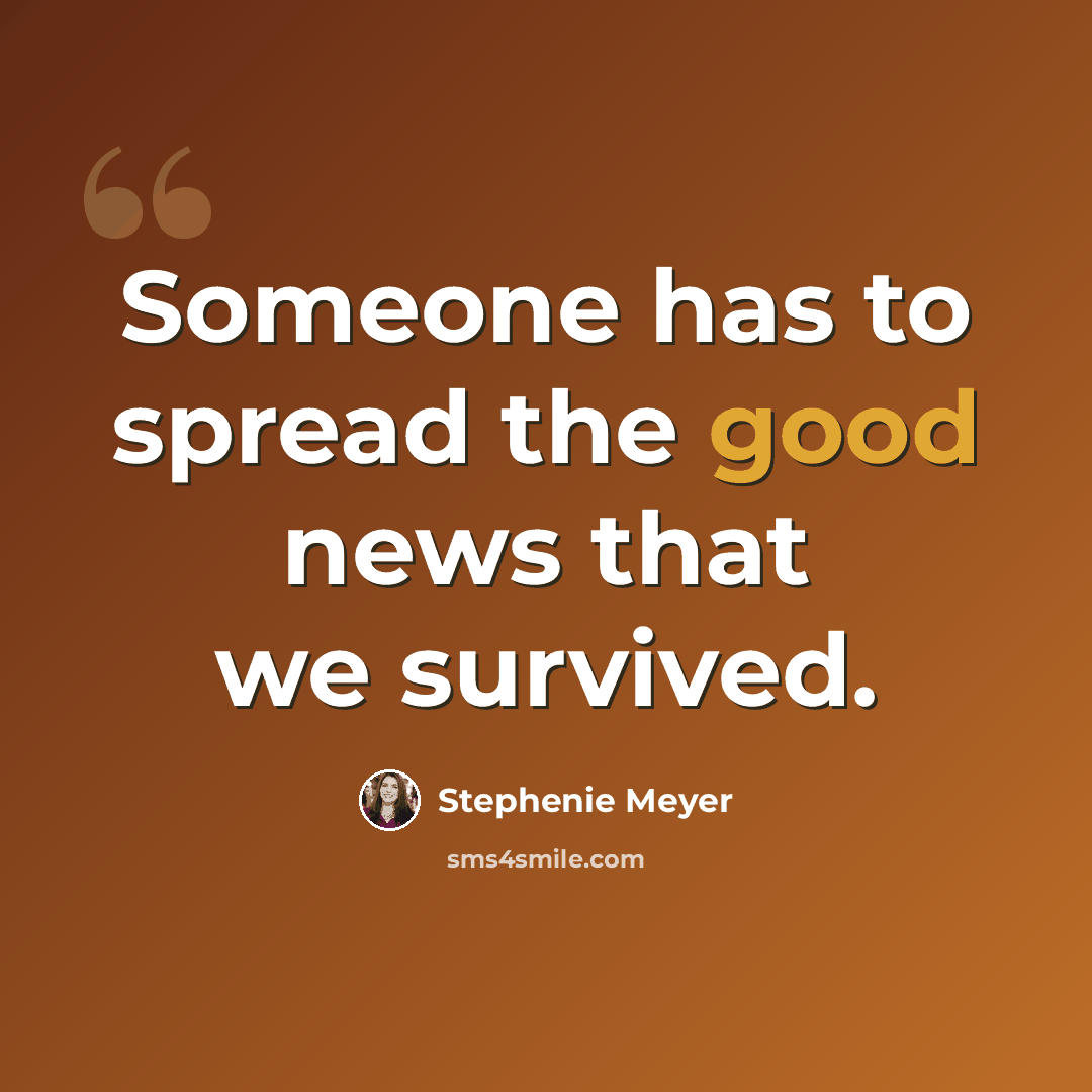 “Someone has to spread the good news that we survived.” quote by Stephenie Meyer