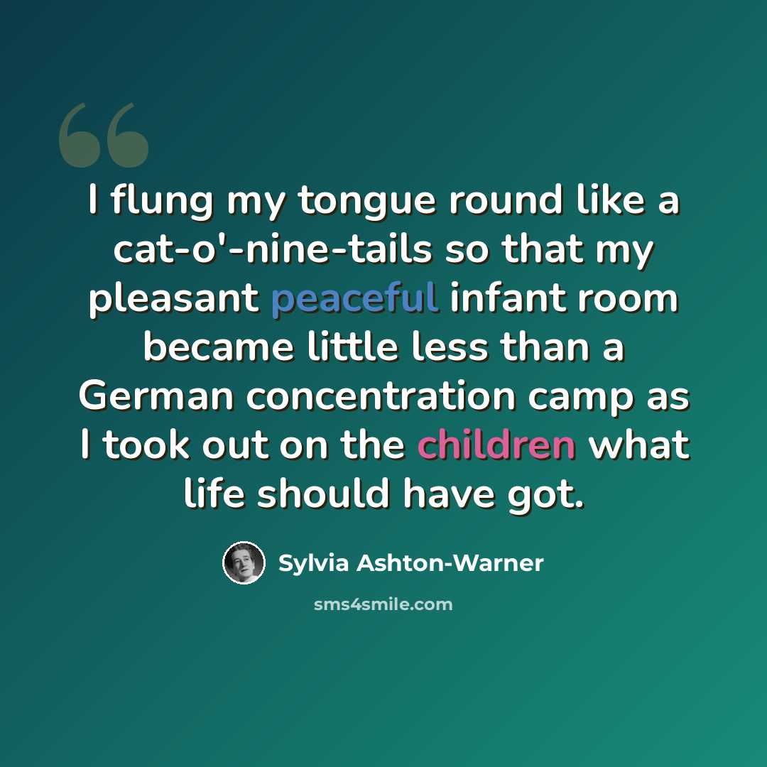 “I flung my tongue round like a cat-o'-nine-tails so that my pleasant peaceful infant room became little less than a German concentration camp as I took out on the children what life should have got.” quote by Sylvia Ashton-Warner