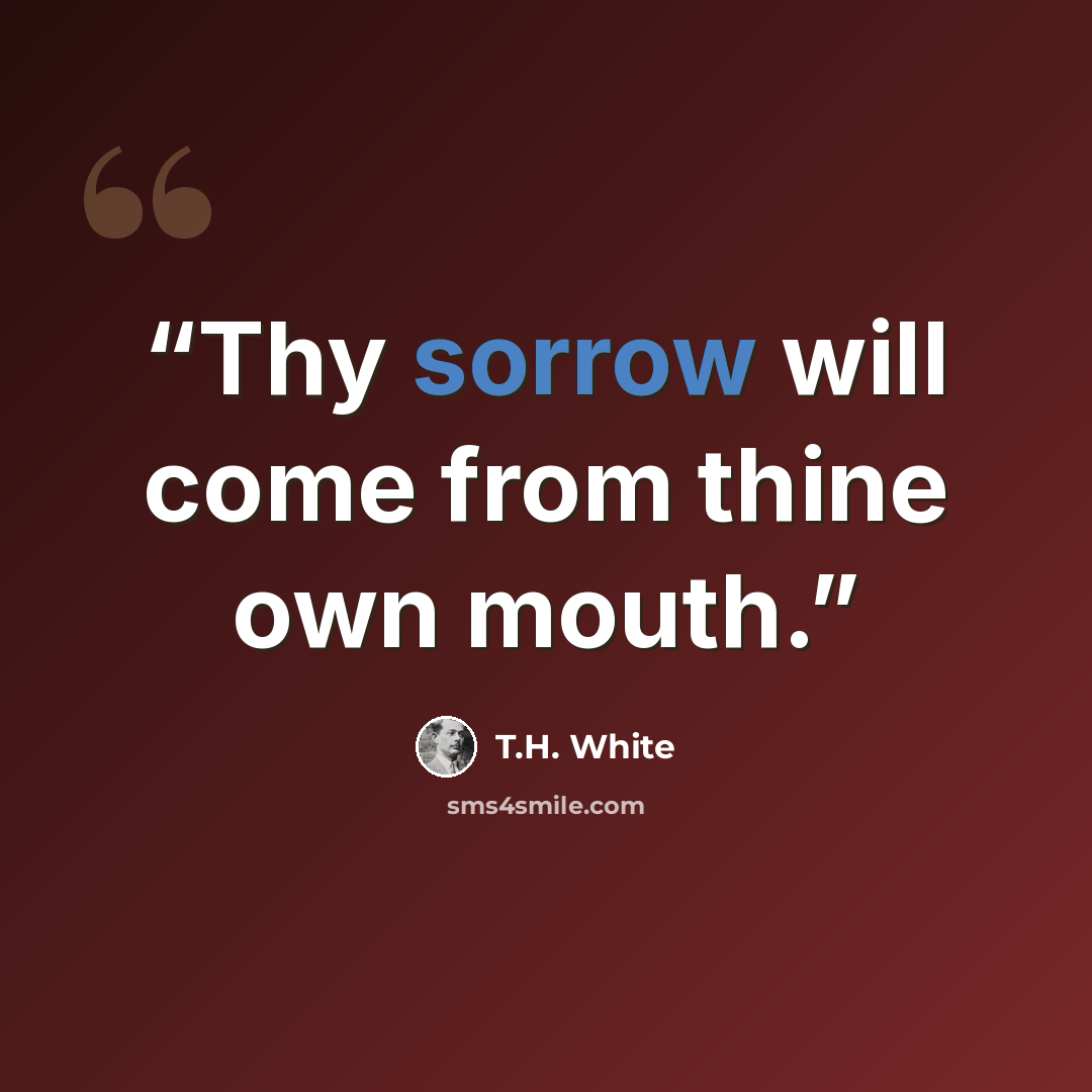 “Thy sorrow will come from thine own mouth.” quote by T.H. White