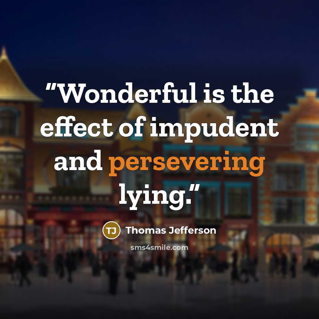 “Wonderful is the effect of impudent and persevering lying.” quote by Thomas Jefferson