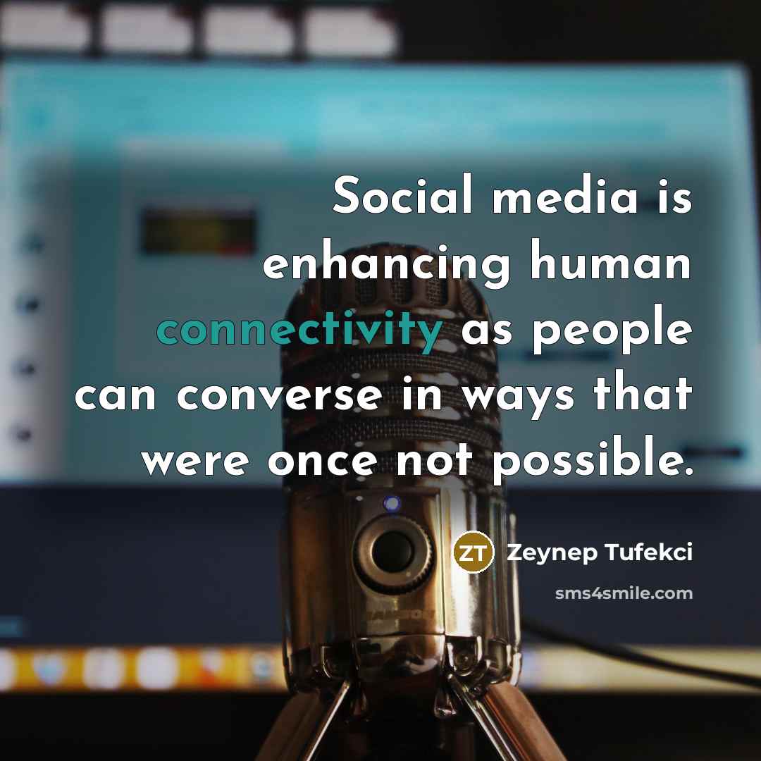 “Social media is enhancing human connectivity as people can converse in ways that were once not possible.” quote by Zeynep Tufekci