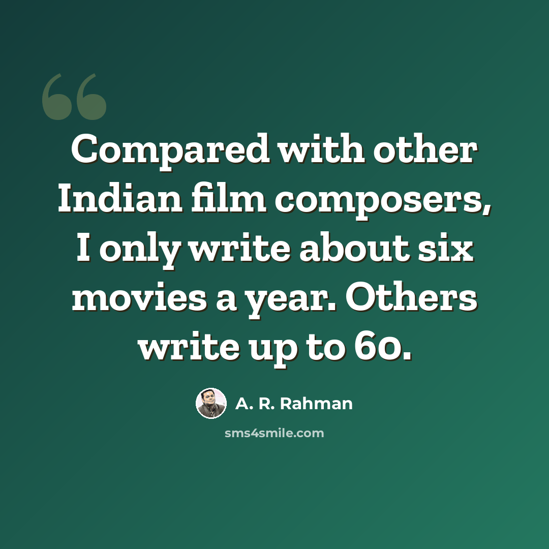 “Compared with other Indian film composers, I only write about six movies a year. Others write up to 60.” quote by A. R. Rahman