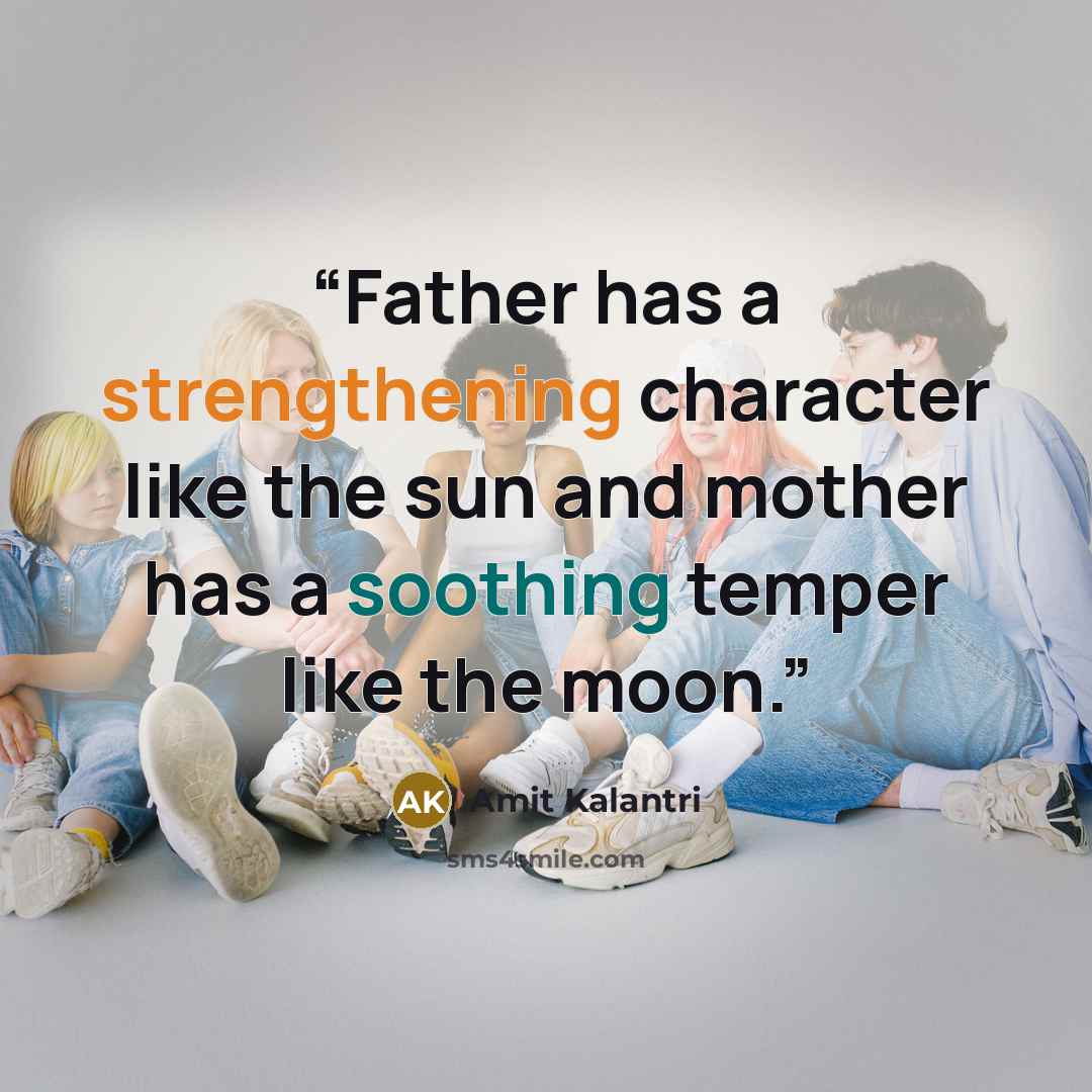 “Father has a strengthening character like the sun and mother has a soothing temper like the moon.” quote by Amit Kalantri