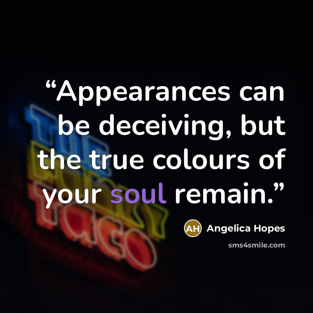 “Appearances can be deceiving, but the true colours of your soul remain.” quote by Angelica Hopes