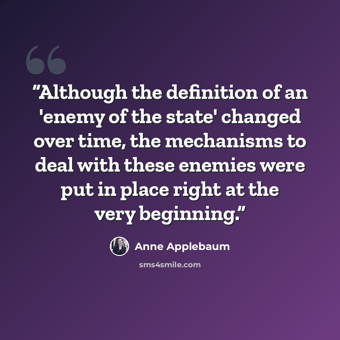 “Although the definition of an 'enemy of the state' changed over time, the mechanisms to deal with these enemies were put in place right at the very beginning.” quote by Anne Applebaum