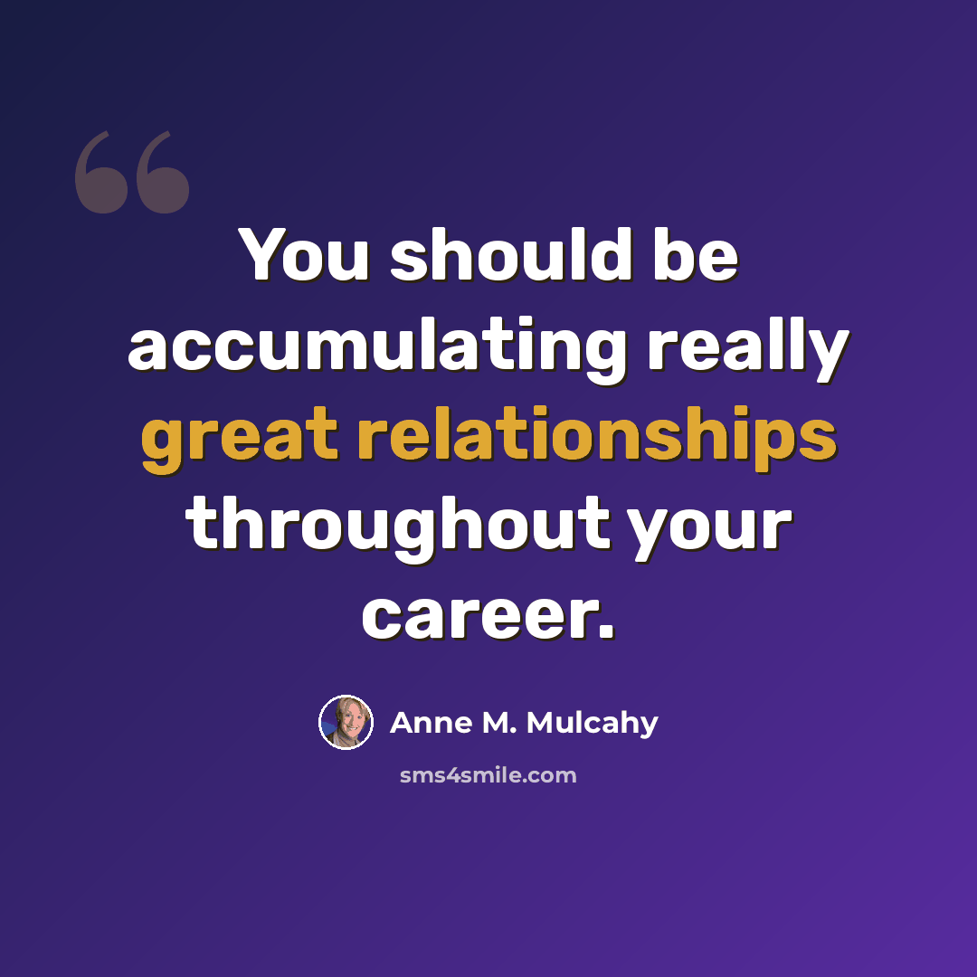 “You should be accumulating really great relationships throughout your career.” quote by Anne M. Mulcahy