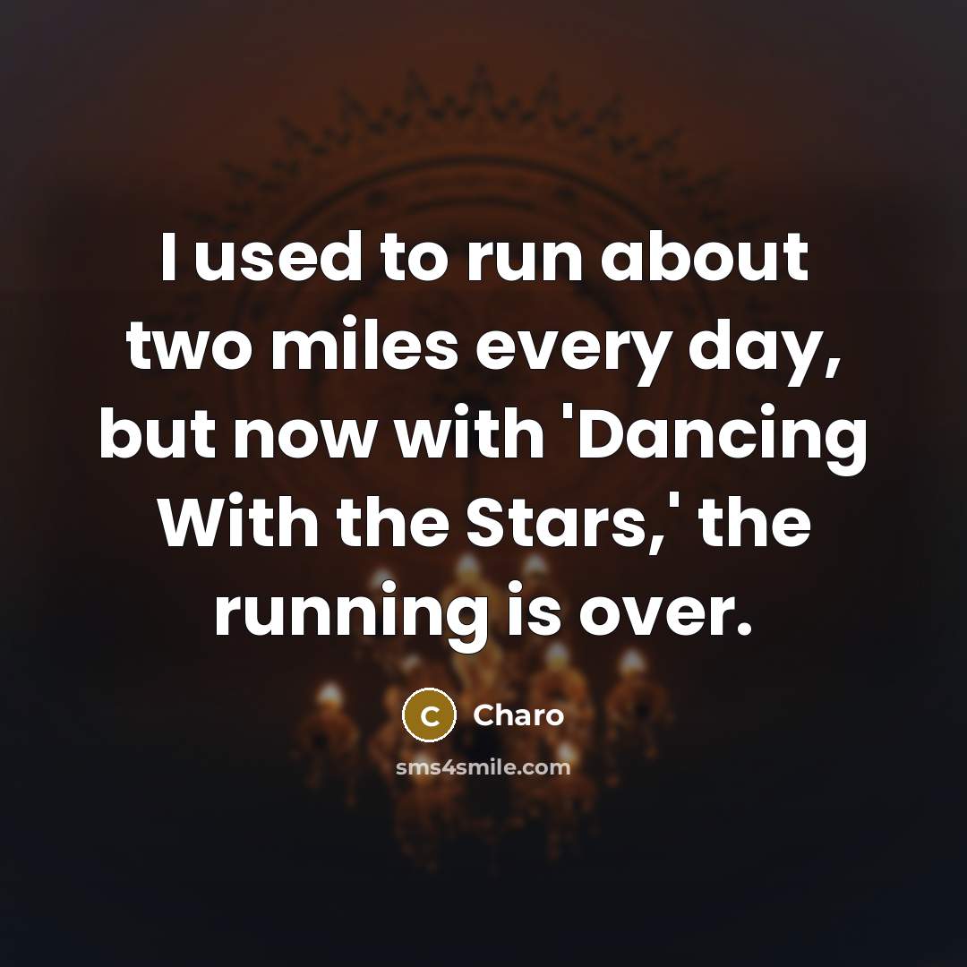 “I used to run about two miles every day, but now with 'Dancing With the Stars,' the running is over.” quote by Charo