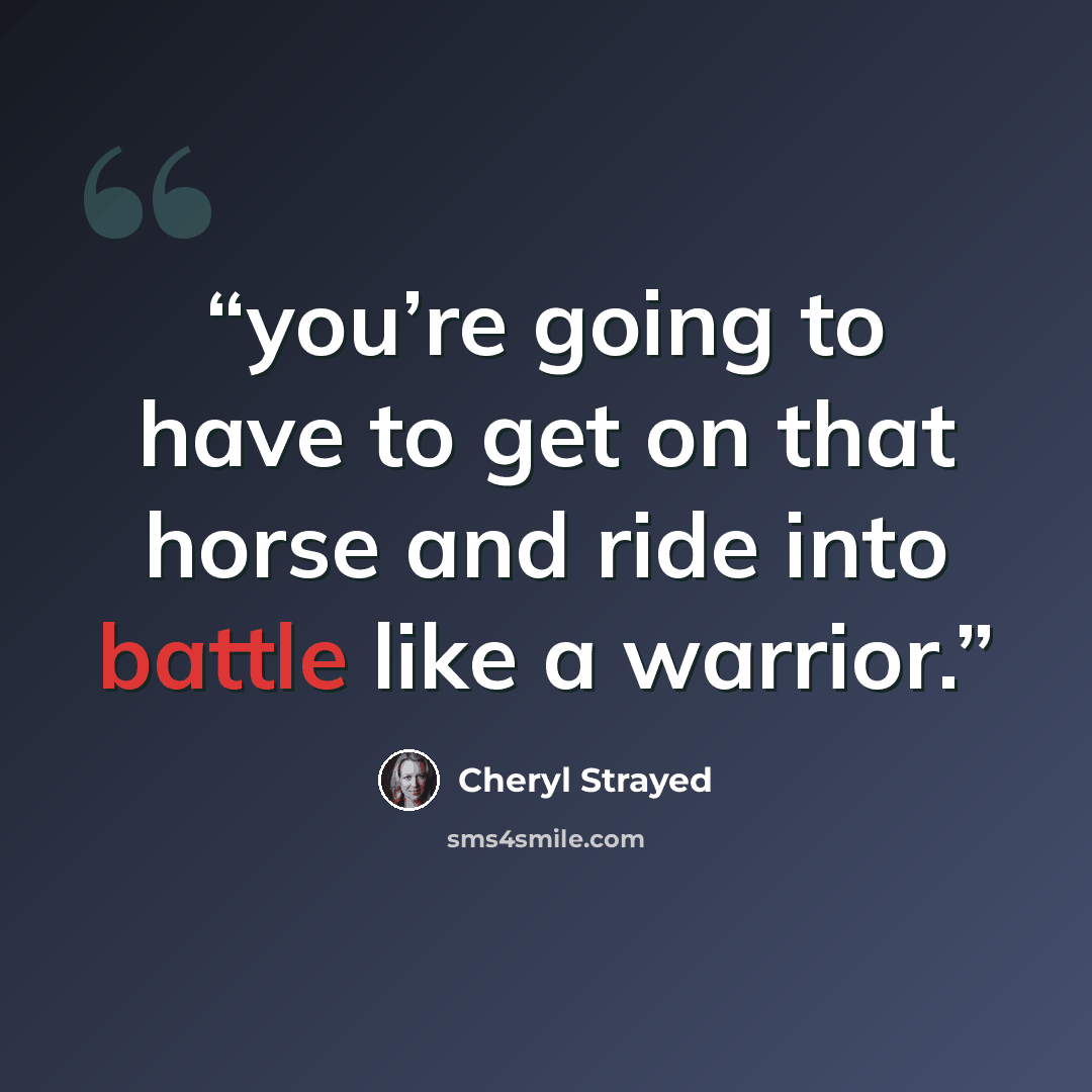 “you’re going to have to get on that horse and ride into battle like a warrior.” quote by Cheryl Strayed