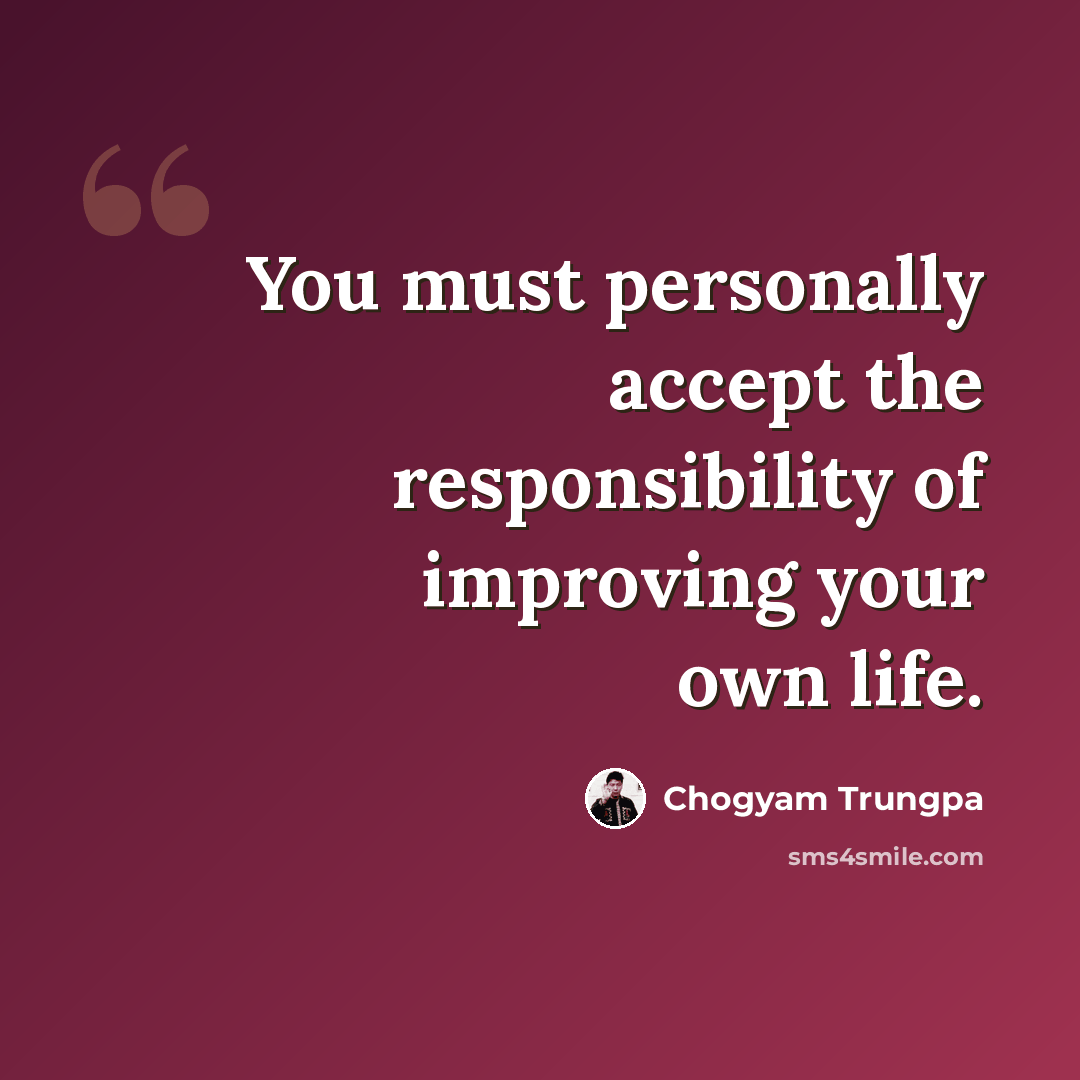 “You must personally accept the responsibility of improving your own life.” quote by Chogyam Trungpa
