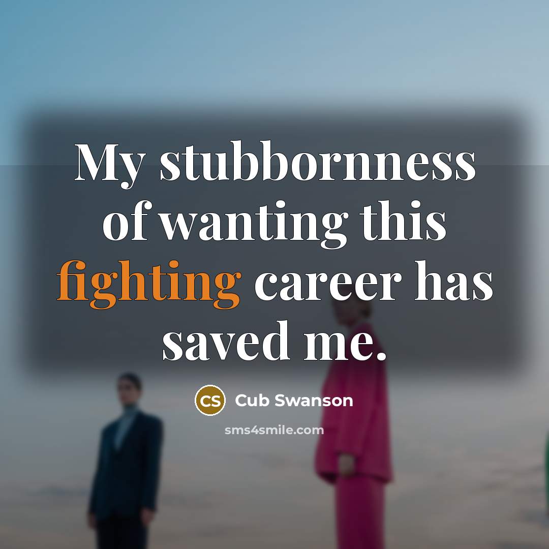 “My stubbornness of wanting this fighting career has saved me.” quote by Cub Swanson
