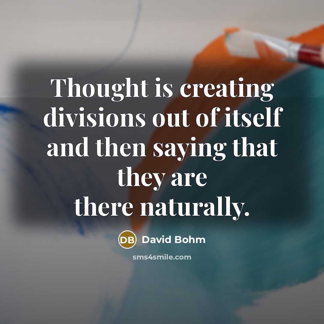 “Thought is creating divisions out of itself and then saying that they are there naturally.” quote by David Bohm