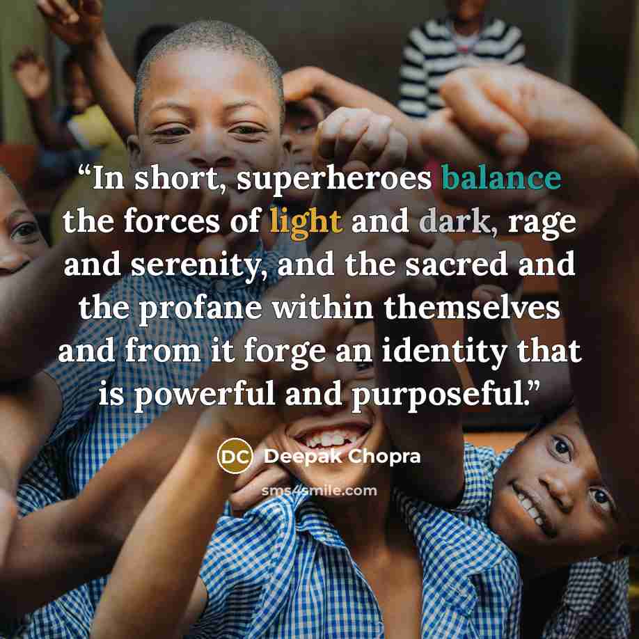 “In short, superheroes balance the forces of light and dark, rage and serenity, and the sacred and the profane within themselves and from it forge an identity that is powerful and purposeful.” quote by Deepak Chopra
