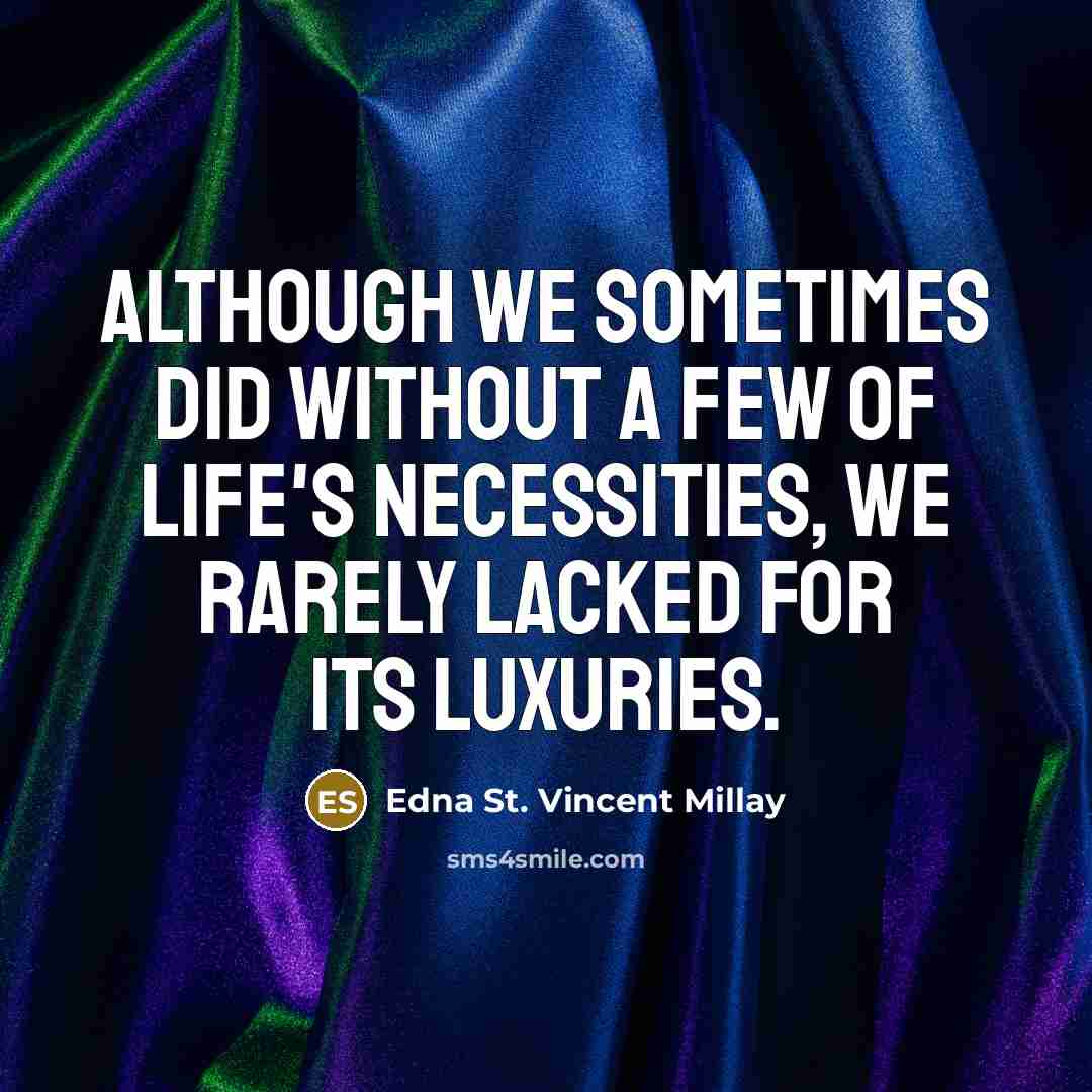 “Although we sometimes did without a few of life's necessities, we rarely lacked for its luxuries.” quote by Edna St. Vincent Millay