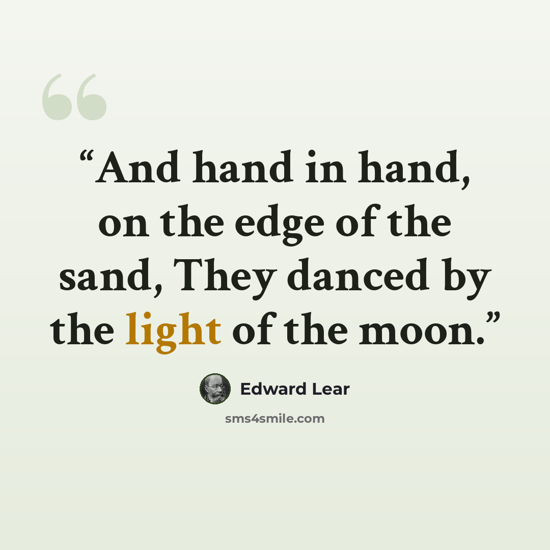 “And hand in hand, on the edge of the sand, They danced by the light of the moon.” quote by Edward Lear