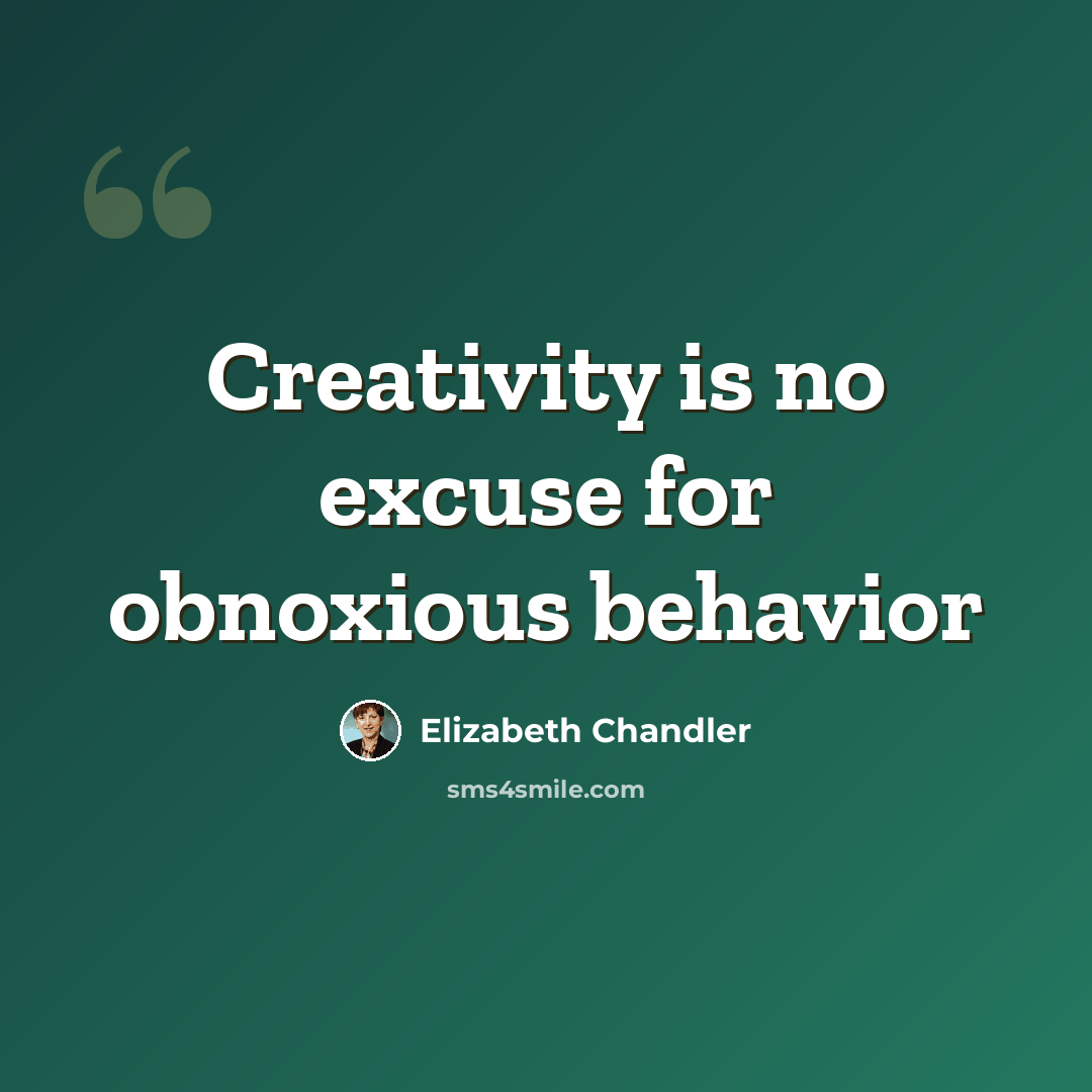 “Creativity is no excuse for obnoxious behavior” quote by Elizabeth Chandler