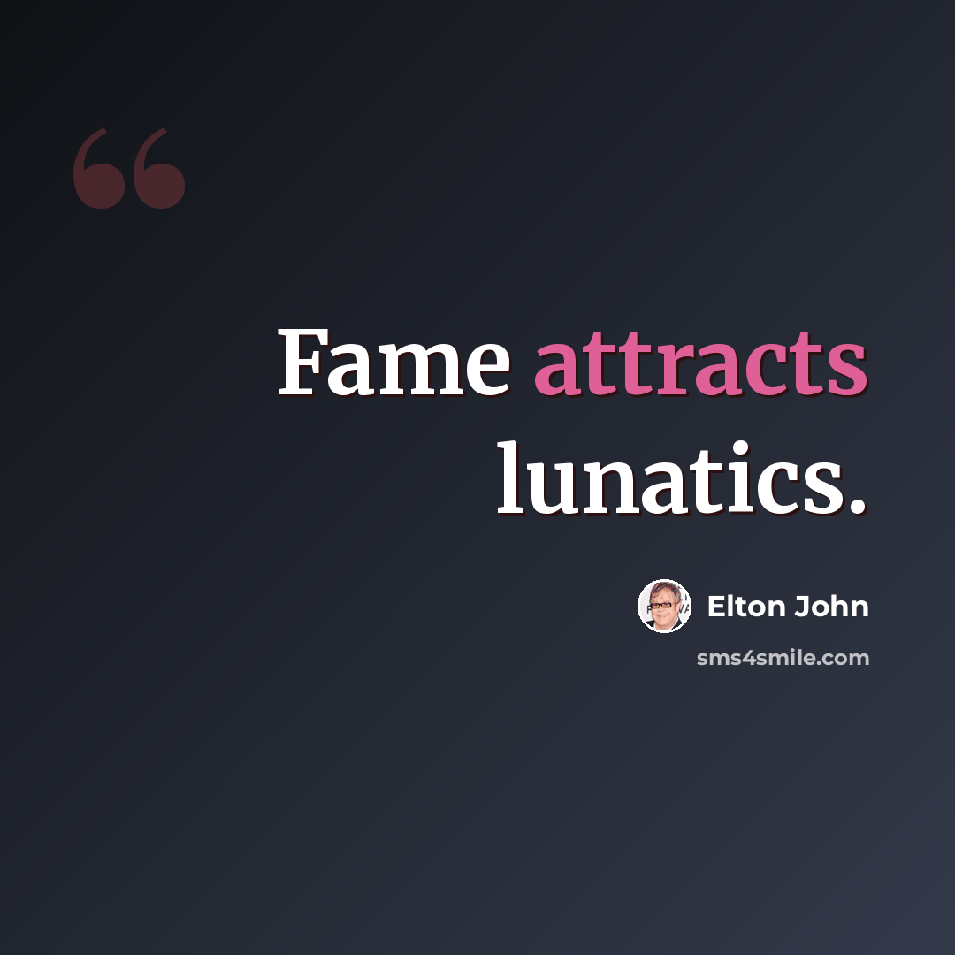 “Fame attracts lunatics.” quote by Elton John