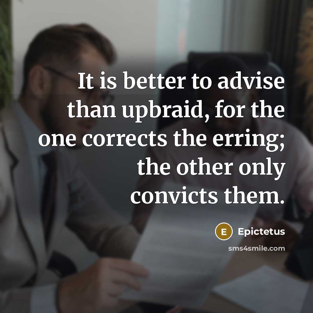 “It is better to advise than upbraid, for the one corrects the erring; the other only convicts them.” quote by Epictetus