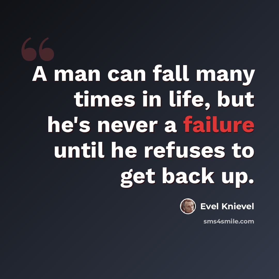 “A man can fall many times in life, but he's never a failure until he refuses to get back up.” quote by Evel Knievel
