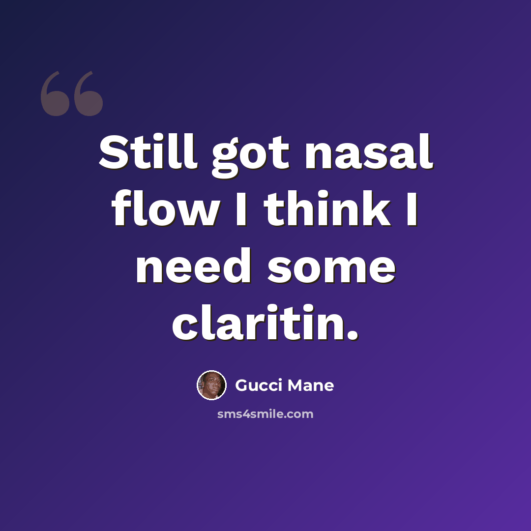 “Still got nasal flow I think I need some claritin.” quote by Gucci Mane
